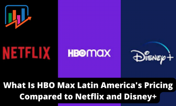 What Is HBO Max Latin America's Pricing Compared to Netflix and Disney+ ...